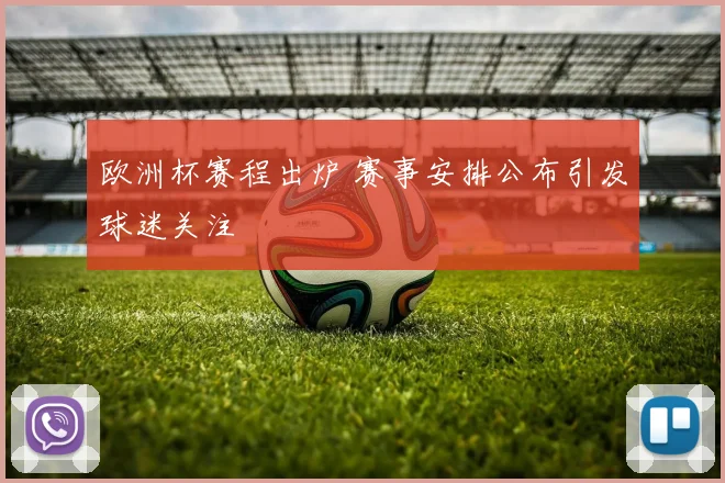 欧洲杯赛程出炉 赛事安排公布引发球迷关注