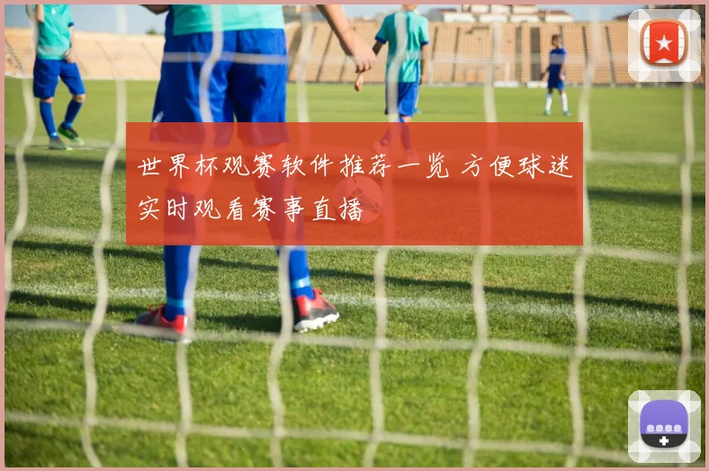 世界杯观赛软件推荐一览 方便球迷实时观看赛事直播