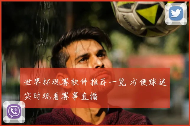 世界杯观赛软件推荐一览 方便球迷实时观看赛事直播