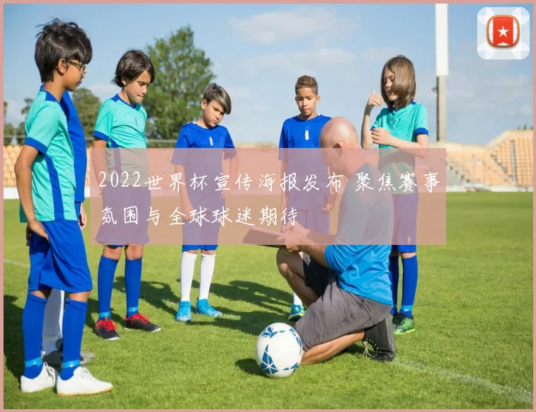 2022世界杯宣传海报发布 聚焦赛事氛围与全球球迷期待