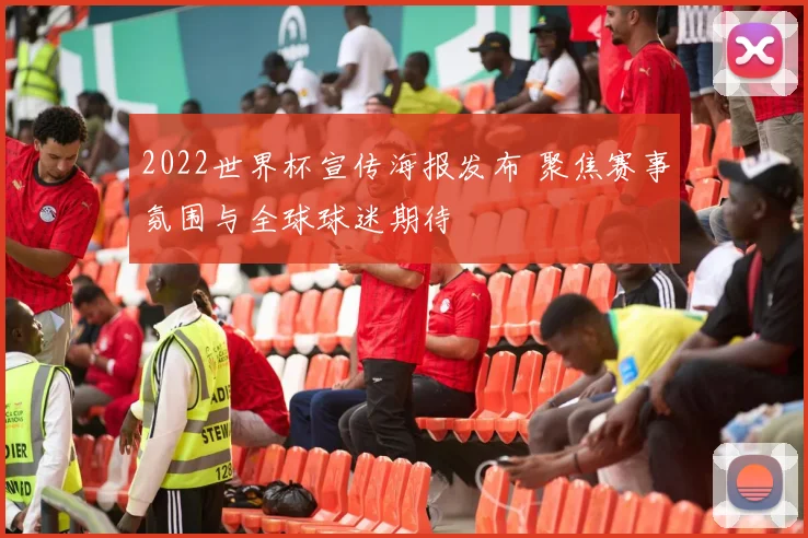 2022世界杯宣传海报发布 聚焦赛事氛围与全球球迷期待