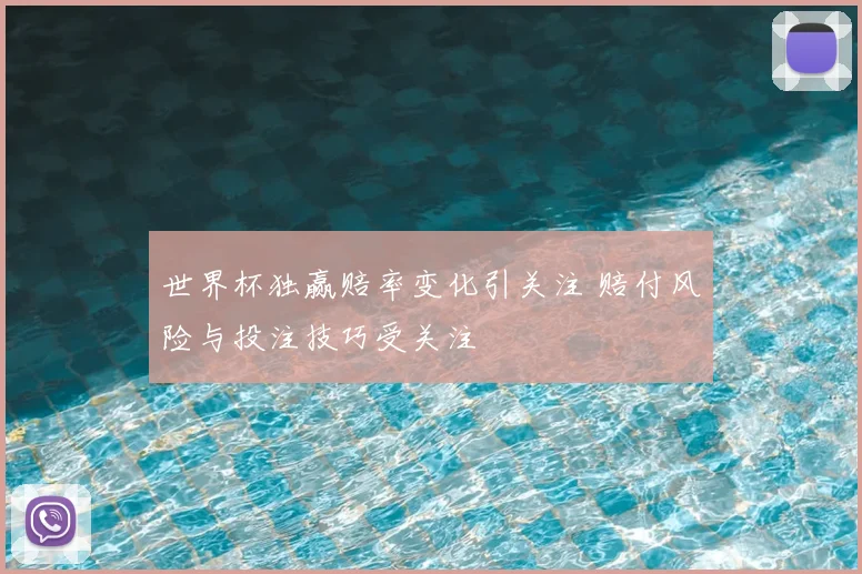 世界杯独赢赔率变化引关注 赔付风险与投注技巧受关注