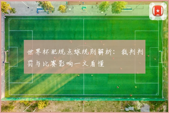 世界杯犯规点球规则解析:裁判判罚与比赛影响一文看懂