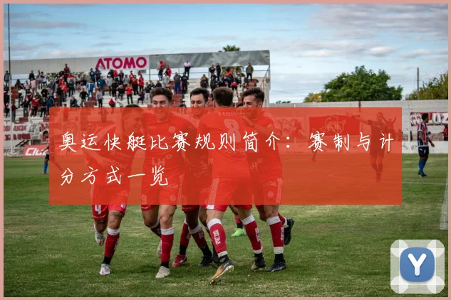 奥运快艇比赛规则简介:赛制与计分方式一览