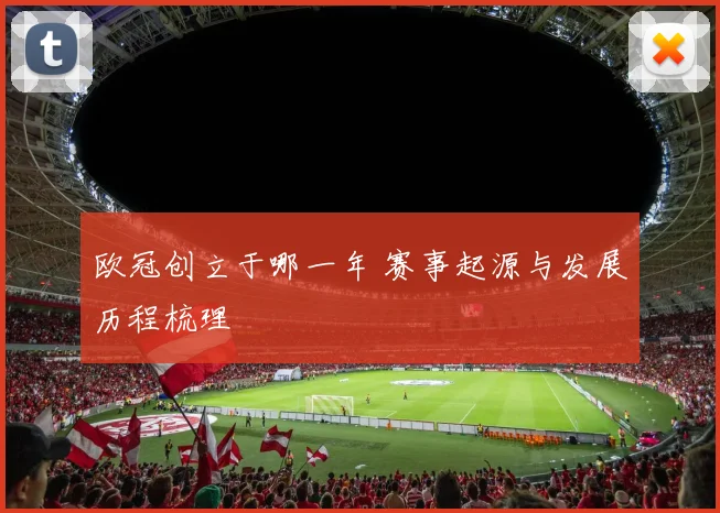 欧冠创立于哪一年 赛事起源与发展历程梳理