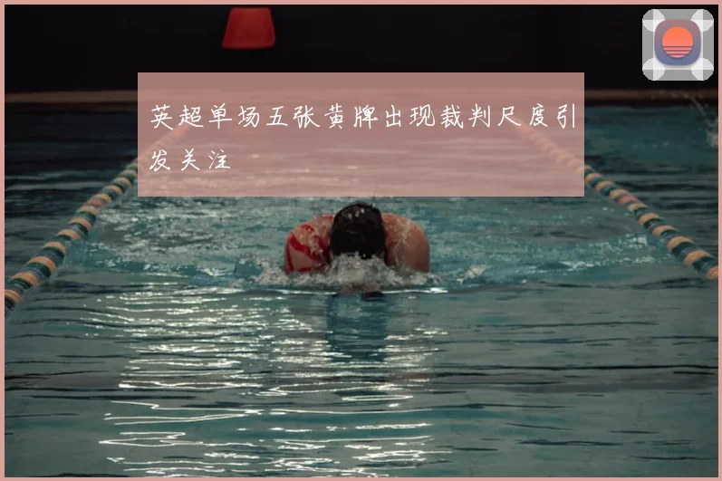 英超单场五张黄牌出现裁判尺度引发关注