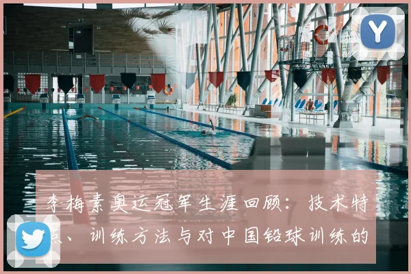 李梅素奥运冠军生涯回顾：技术特点、训练方法与对中国铅球训练的影响
