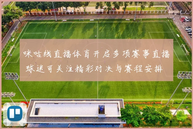 咪咕线直播体育开启多项赛事直播 球迷可关注精彩对决与赛程安排
