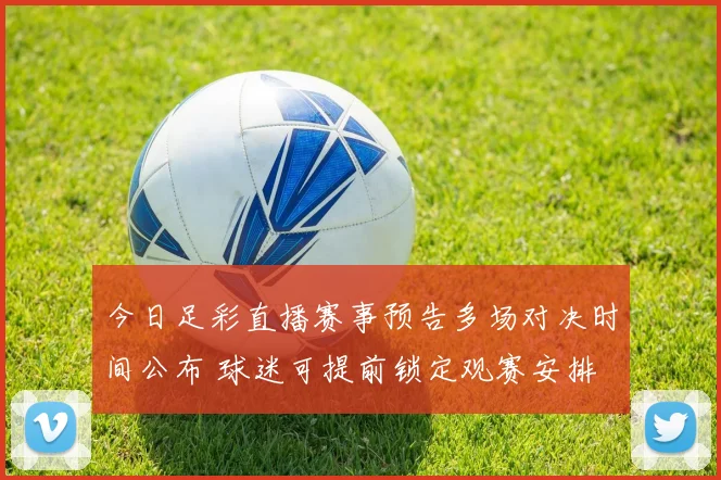 今日足彩直播赛事预告多场对决时间公布 球迷可提前锁定观赛安排