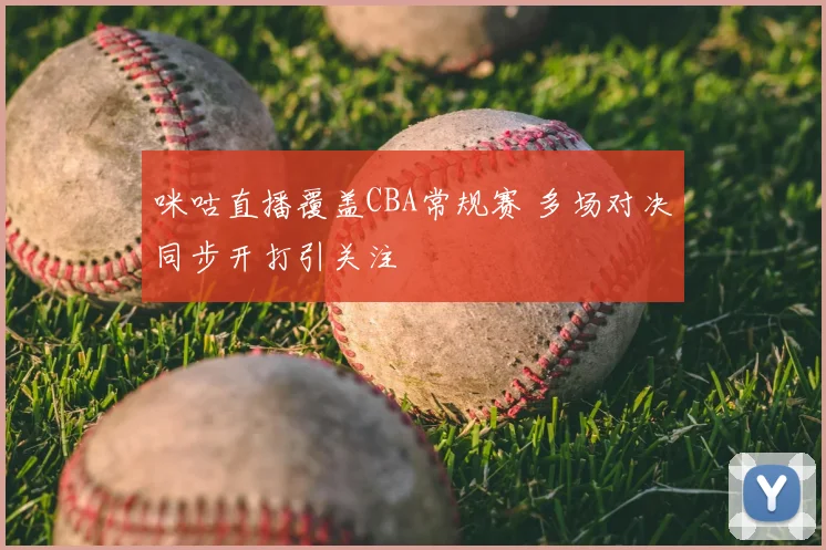 咪咕直播覆盖CBA常规赛 多场对决同步开打引关注