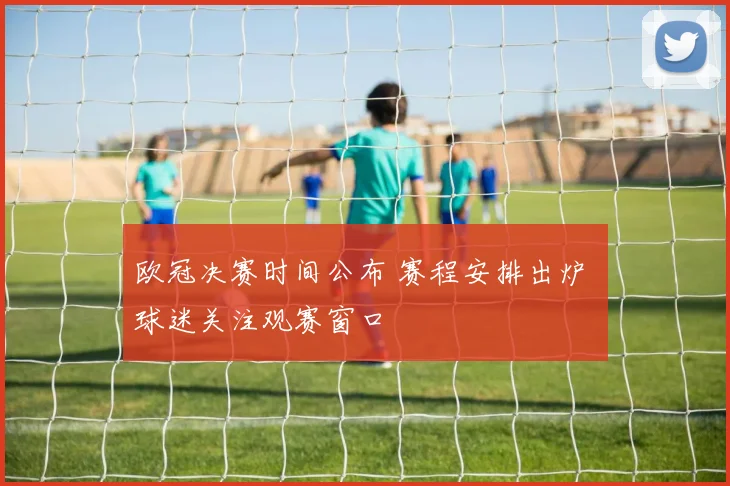欧冠决赛时间公布 赛程安排出炉 球迷关注观赛窗口