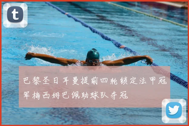 巴黎圣日耳曼提前四轮锁定法甲冠军梅西姆巴佩助球队夺冠