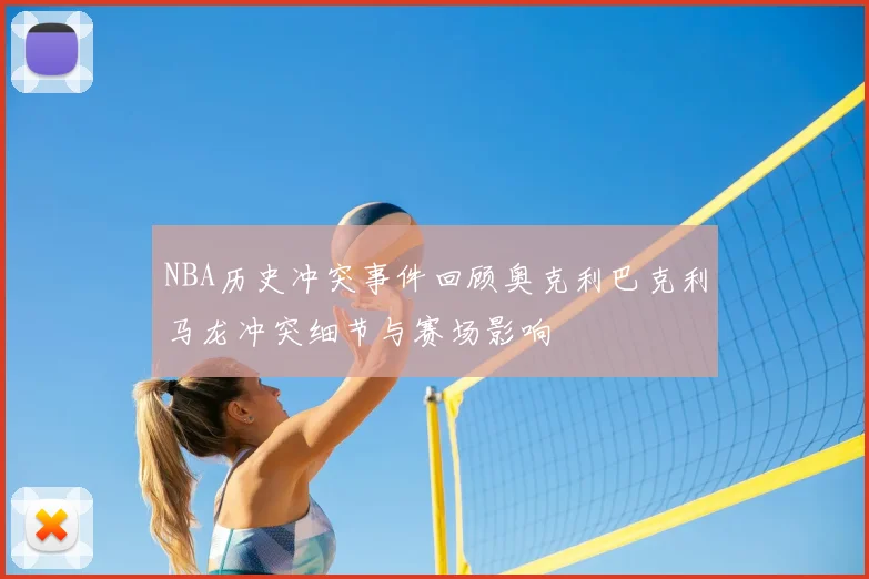 NBA历史冲突事件回顾奥克利巴克利马龙冲突细节与赛场影响