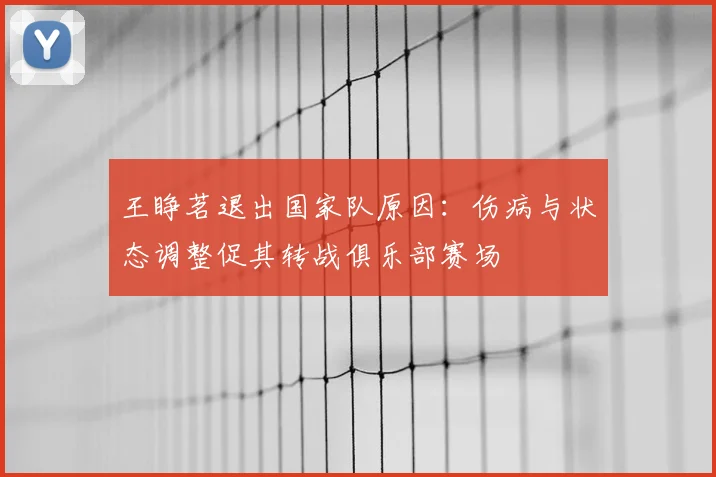 王睁茗退出国家队原因：伤病与状态调整促其转战俱乐部赛场
