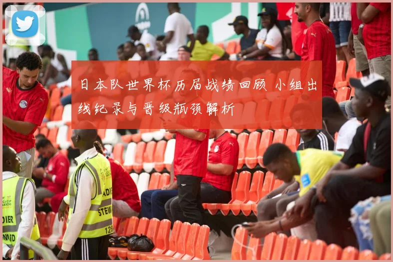 日本队世界杯历届战绩回顾 小组出线纪录与晋级瓶颈解析