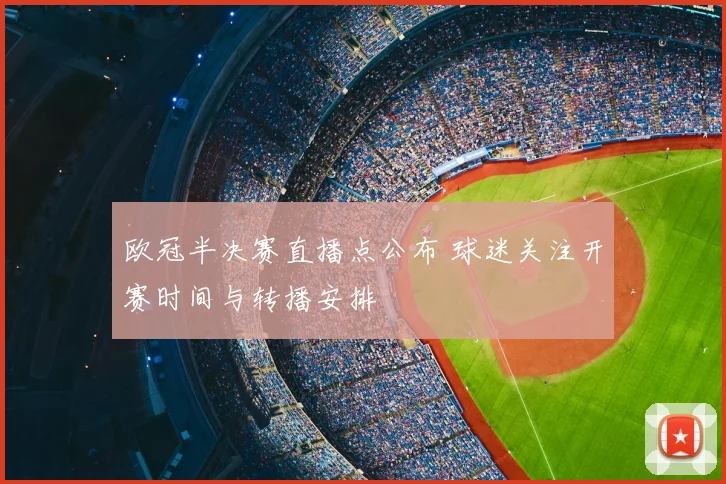 欧冠半决赛直播点公布 球迷关注开赛时间与转播安排