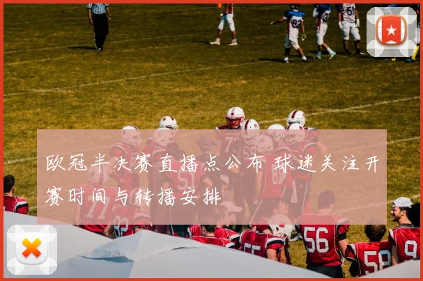 欧冠半决赛直播点公布 球迷关注开赛时间与转播安排