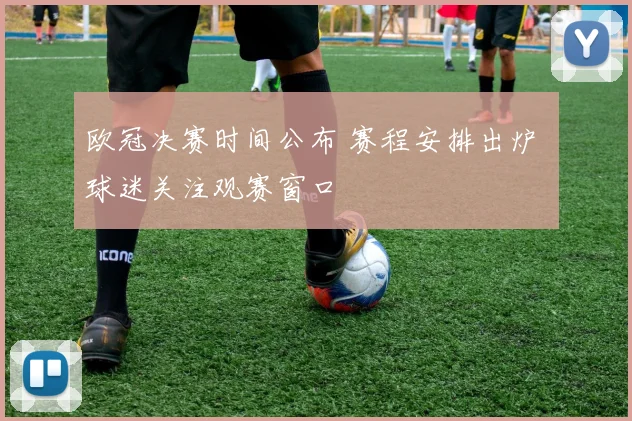 欧冠决赛时间公布 赛程安排出炉 球迷关注观赛窗口