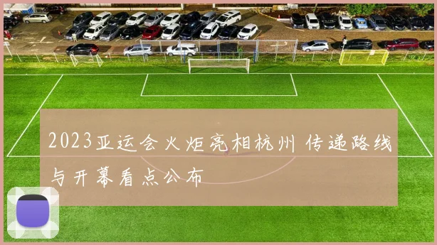 2023亚运会火炬亮相杭州 传递路线与开幕看点公布