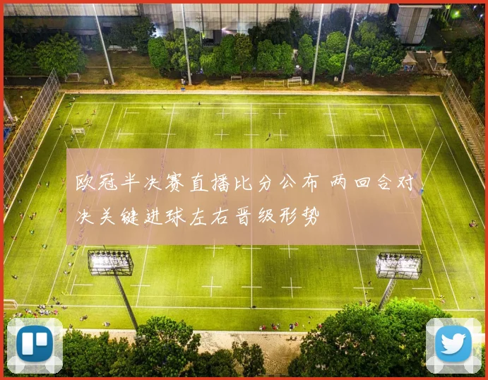 欧冠半决赛直播比分公布 两回合对决关键进球左右晋级形势