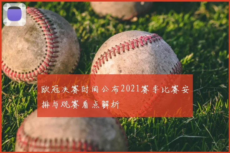 欧冠决赛时间公布2021赛季比赛安排与观赛看点解析